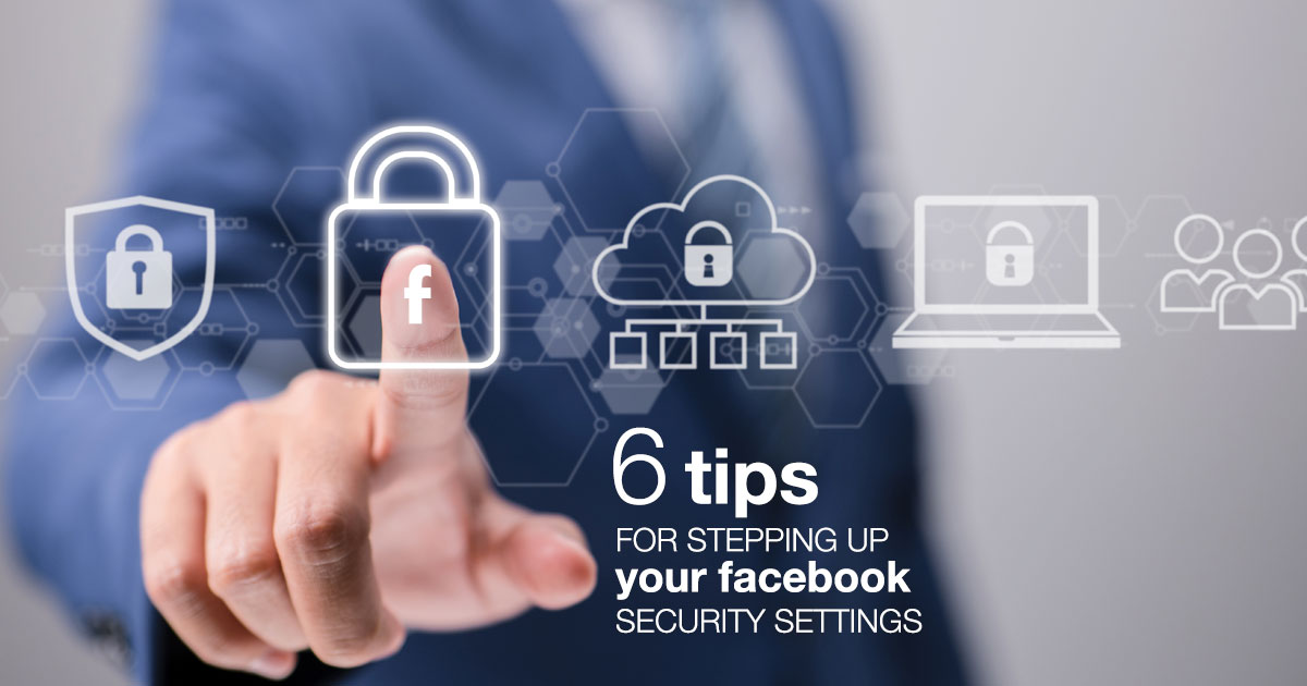 6 Tips for Stepping Up Your Facebook Security Settings