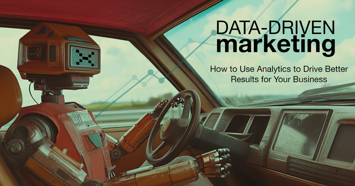 Data-Driven Marketing: How to Use Analytics to Drive Better Results for Your Business